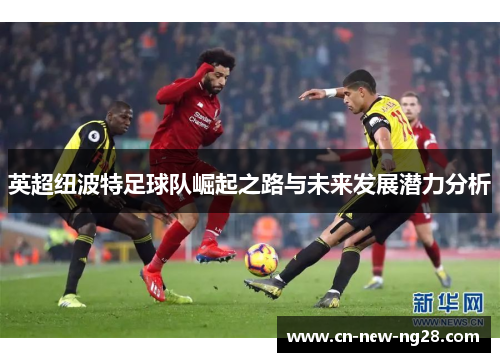 英超纽波特足球队崛起之路与未来发展潜力分析 英超纽波特足球队崛起之路与未来发展潜力分析