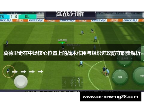 莫德里奇在中场核心位置上的战术作用与组织进攻防守职责解析 莫德里奇在中场核心位置上的战术作用与组织进攻防守职责解析