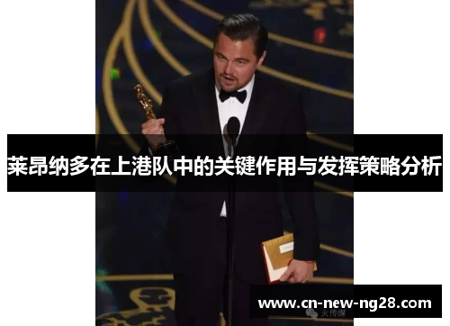 莱昂纳多在上港队中的关键作用与发挥策略分析 莱昂纳多在上港队中的关键作用与发挥策略分析