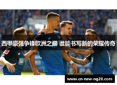 西甲豪强争锋欧洲之巅 谁能书写新的荣耀传奇