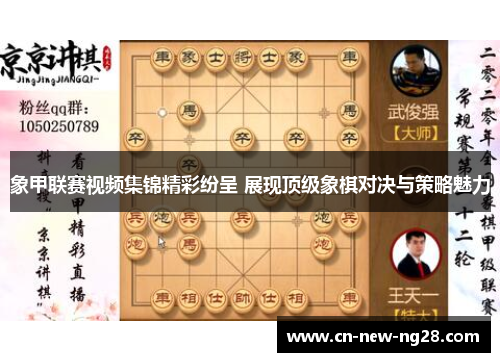 象甲联赛视频集锦精彩纷呈 展现顶级象棋对决与策略魅力 象甲联赛视频集锦精彩纷呈 展现顶级象棋对决与策略魅力