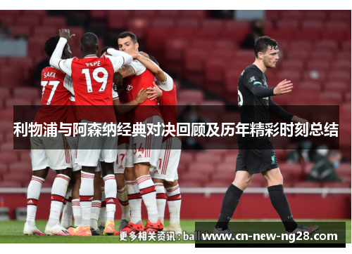 利物浦与阿森纳经典对决回顾及历年精彩时刻总结 利物浦与阿森纳经典对决回顾及历年精彩时刻总结
