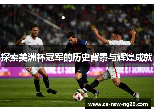 探索美洲杯冠军的历史背景与辉煌成就