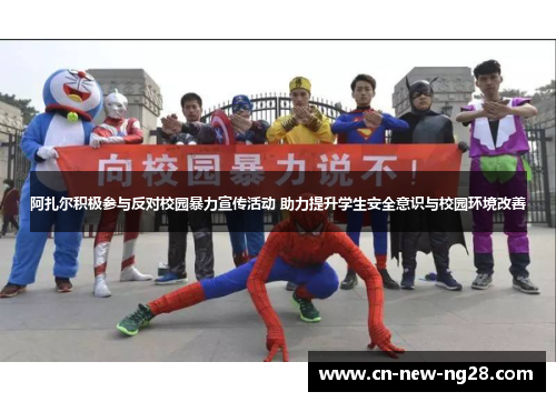 阿扎尔积极参与反对校园暴力宣传活动 助力提升学生安全意识与校园环境改善 阿扎尔积极参与反对校园暴力宣传活动 助力提升学生安全意识与校园环境改善