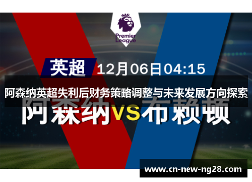 阿森纳英超失利后财务策略调整与未来发展方向探索 阿森纳英超失利后财务策略调整与未来发展方向探索