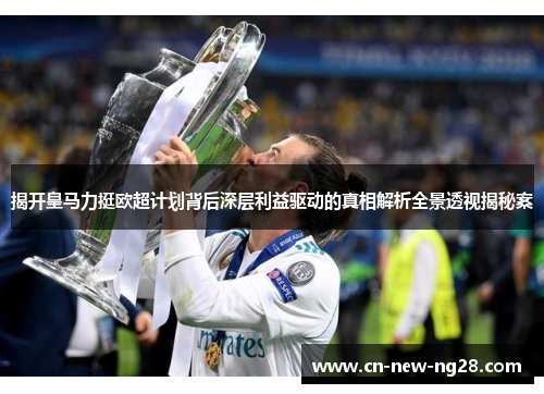 揭开皇马力挺欧超计划背后深层利益驱动的真相解析全景透视揭秘案 揭开皇马力挺欧超计划背后深层利益驱动的真相解析全景透视揭秘案