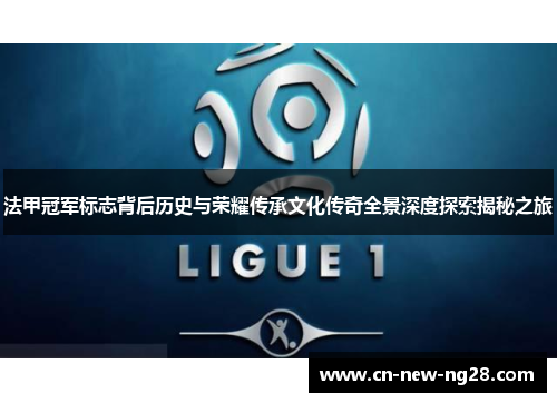法甲冠军标志背后历史与荣耀传承文化传奇全景深度探索揭秘之旅 法甲冠军标志背后历史与荣耀传承文化传奇全景深度探索揭秘之旅