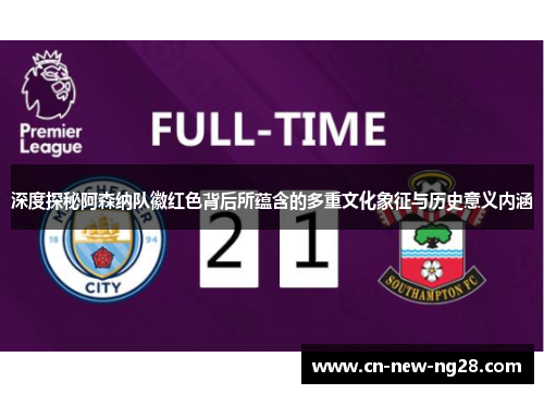 深度探秘阿森纳队徽红色背后所蕴含的多重文化象征与历史意义内涵 深度探秘阿森纳队徽红色背后所蕴含的多重文化象征与历史意义内涵