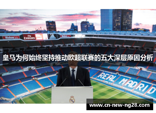 皇马为何始终坚持推动欧超联赛的五大深层原因分析 皇马为何始终坚持推动欧超联赛的五大深层原因分析