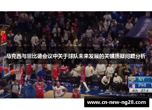 马克西与恩比德会议中关于球队未来发展的关键质疑问题分析