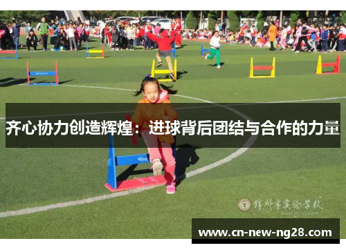 齐心协力创造辉煌：进球背后团结与合作的力量