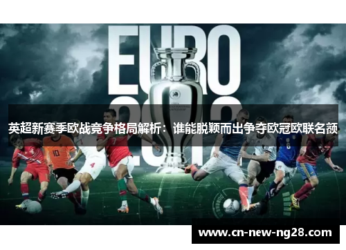 英超新赛季欧战竞争格局解析：谁能脱颖而出争夺欧冠欧联名额