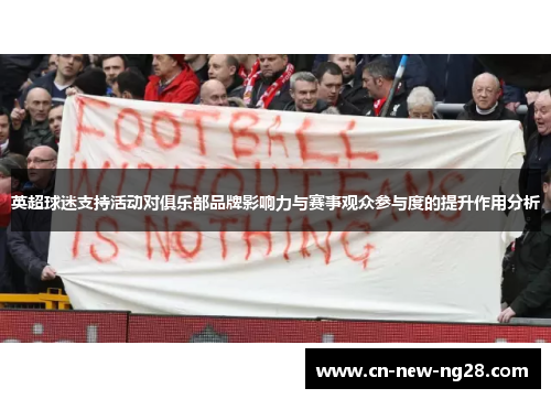 英超球迷支持活动对俱乐部品牌影响力与赛事观众参与度的提升作用分析 英超球迷支持活动对俱乐部品牌影响力与赛事观众参与度的提升作用分析
