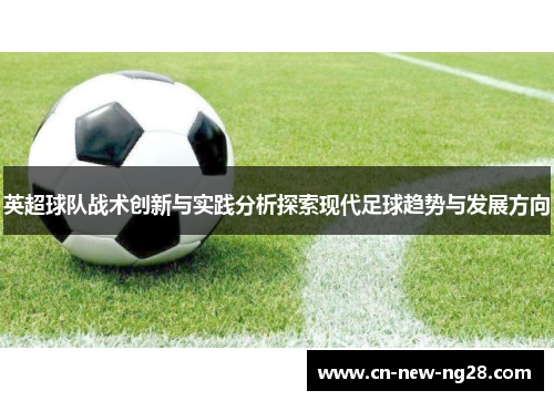 英超球队战术创新与实践分析探索现代足球趋势与发展方向 英超球队战术创新与实践分析探索现代足球趋势与发展方向