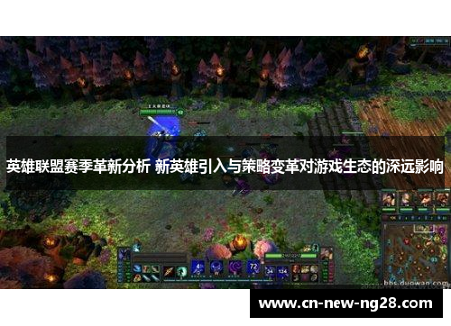 英雄联盟赛季革新分析 新英雄引入与策略变革对游戏生态的深远影响 英雄联盟赛季革新分析 新英雄引入与策略变革对游戏生态的深远影响