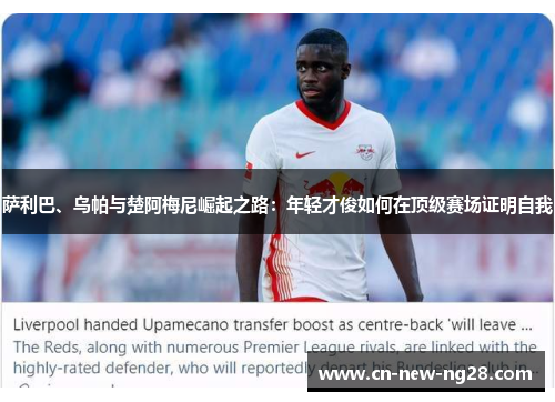 萨利巴、乌帕与楚阿梅尼崛起之路：年轻才俊如何在顶级赛场证明自我