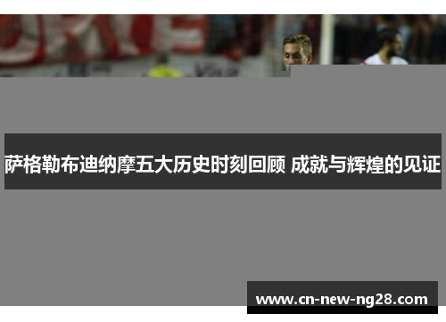 萨格勒布迪纳摩五大历史时刻回顾 成就与辉煌的见证