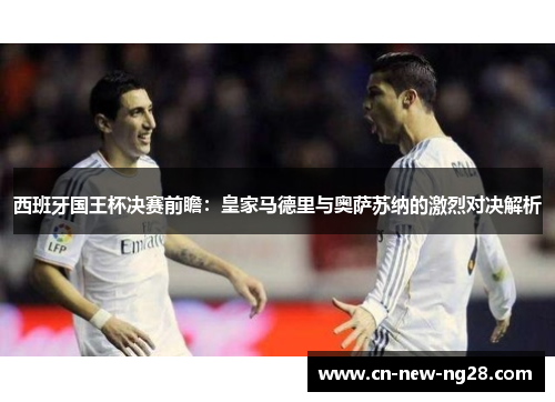 西班牙国王杯决赛前瞻:皇家马德里与奥萨苏纳的激烈对决解析 西班牙国王杯决赛前瞻:皇家马德里与奥萨苏纳的激烈对决解析