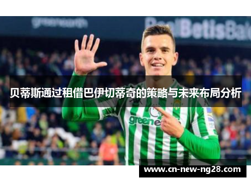贝蒂斯通过租借巴伊切蒂奇的策略与未来布局分析