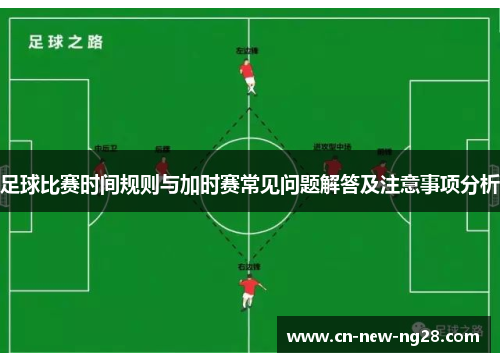 足球比赛时间规则与加时赛常见问题解答及注意事项分析