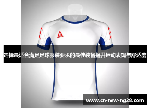 选择最适合满足足球服装要求的最佳装备提升运动表现与舒适度 选择最适合满足足球服装要求的最佳装备提升运动表现与舒适度