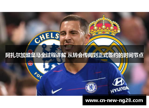 阿扎尔加盟皇马全过程详解 从转会传闻到正式签约的时间节点