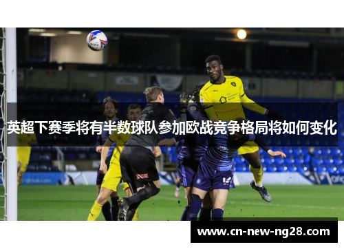 英超下赛季将有半数球队参加欧战竞争格局将如何变化