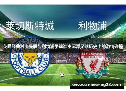 英超经典对决曼联与利物浦争锋谁主沉浮足球历史上的激情碰撞