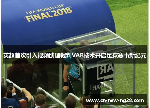 英超首次引入视频助理裁判VAR技术开启足球赛事新纪元 英超首次引入视频助理裁判VAR技术开启足球赛事新纪元