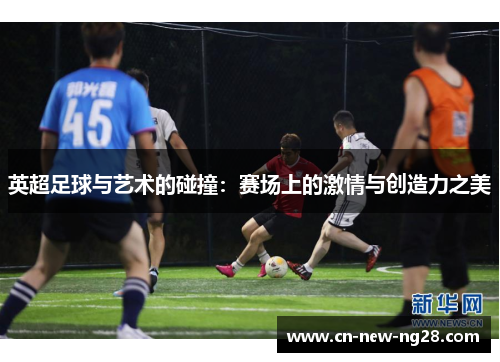 英超足球与艺术的碰撞：赛场上的激情与创造力之美