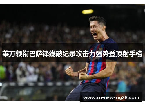 莱万领衔巴萨锋线破纪录攻击力强势登顶射手榜 莱万领衔巴萨锋线破纪录攻击力强势登顶射手榜