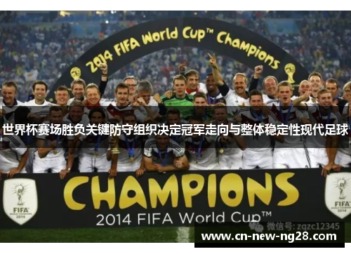 世界杯赛场胜负关键防守组织决定冠军走向与整体稳定性现代足球