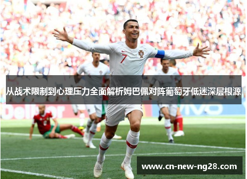 从战术限制到心理压力全面解析姆巴佩对阵葡萄牙低迷深层根源 从战术限制到心理压力全面解析姆巴佩对阵葡萄牙低迷深层根源