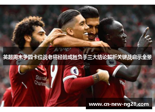 英超周末争四卡位战老将经验成胜负手三大结论解析关键战启示全景