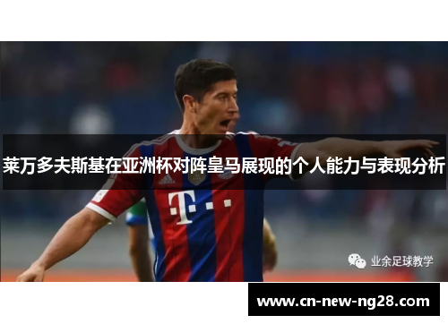 莱万多夫斯基在亚洲杯对阵皇马展现的个人能力与表现分析