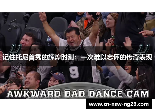 记住托尼首秀的辉煌时刻：一次难以忘怀的传奇表现