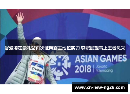 谷爱凌在崇礼站再次证明霸主地位实力 夺冠展现雪上王者风采