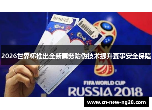 2026世界杯推出全新票务防伪技术提升赛事安全保障 2026世界杯推出全新票务防伪技术提升赛事安全保障