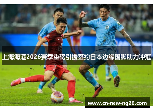 上海海港2026赛季重磅引援签约日本边缘国脚助力冲冠