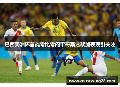 巴西美洲杯首战零比零闷平哥斯达黎加表现引关注 巴西美洲杯首战零比零闷平哥斯达黎加表现引关注