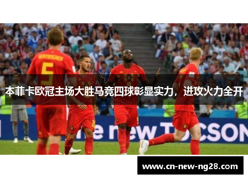 本菲卡欧冠主场大胜马竞四球彰显实力，进攻火力全开