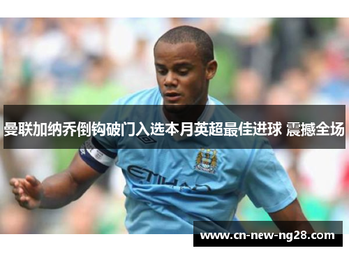 曼联加纳乔倒钩破门入选本月英超最佳进球 震撼全场