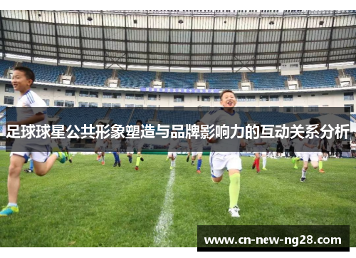 足球球星公共形象塑造与品牌影响力的互动关系分析
