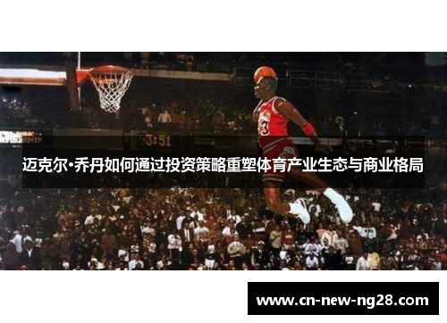 迈克尔·乔丹如何通过投资策略重塑体育产业生态与商业格局