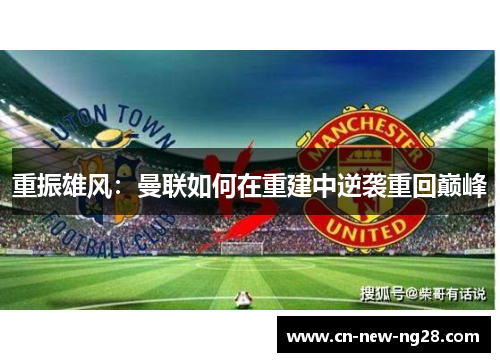 重振雄风：曼联如何在重建中逆袭重回巅峰