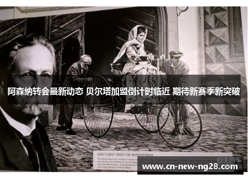 阿森纳转会最新动态 贝尔塔加盟倒计时临近 期待新赛季新突破