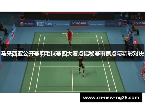 马来西亚公开赛羽毛球赛四大看点揭秘赛事焦点与精彩对决
