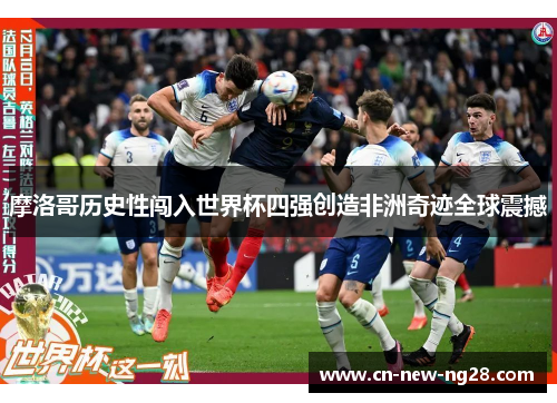 摩洛哥历史性闯入世界杯四强创造非洲奇迹全球震撼 摩洛哥历史性闯入世界杯四强创造非洲奇迹全球震撼