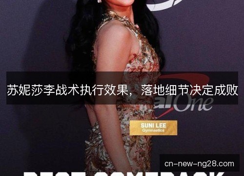苏妮莎李战术执行效果，落地细节决定成败